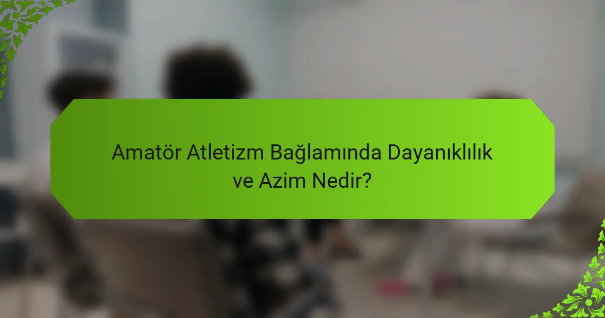 Amatör Atletizm Bağlamında Dayanıklılık ve Azim Nedir?