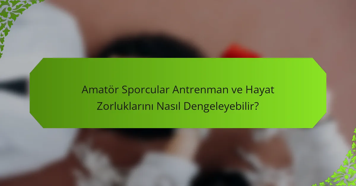 Amatör Sporcular Antrenman ve Hayat Zorluklarını Nasıl Dengeleyebilir?