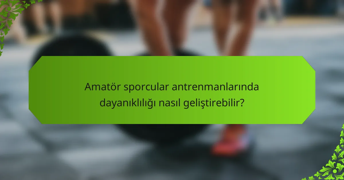 Amatör sporcular antrenmanlarında dayanıklılığı nasıl geliştirebilir?