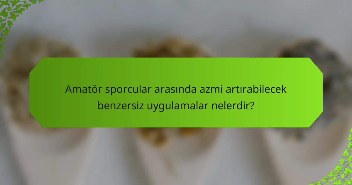 Amatör sporcular arasında azmi artırabilecek benzersiz uygulamalar nelerdir?
