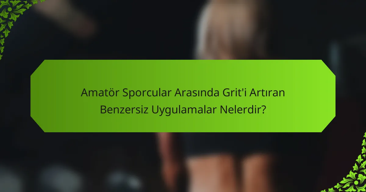 Amatör Sporcular Arasında Grit'i Artıran Benzersiz Uygulamalar Nelerdir?