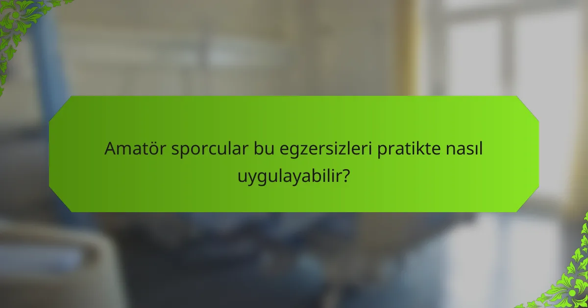 Amatör sporcular bu egzersizleri pratikte nasıl uygulayabilir?