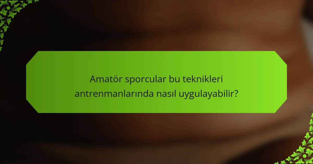 Amatör sporcular bu teknikleri antrenmanlarında nasıl uygulayabilir?