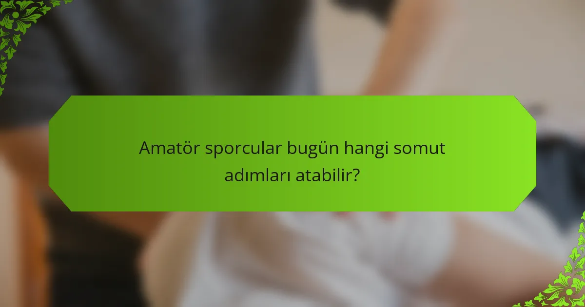 Amatör sporcular bugün hangi somut adımları atabilir?