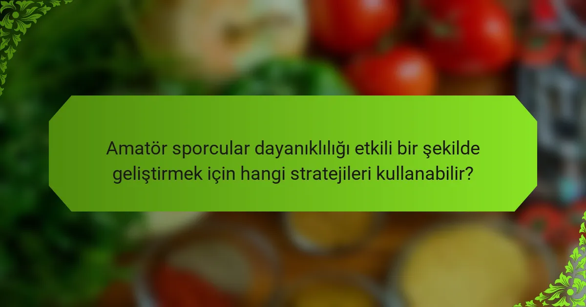 Amatör sporcular dayanıklılığı etkili bir şekilde geliştirmek için hangi stratejileri kullanabilir?