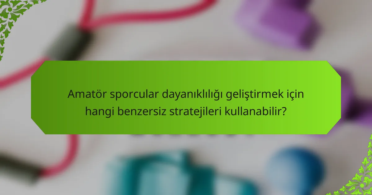 Amatör sporcular dayanıklılığı geliştirmek için hangi benzersiz stratejileri kullanabilir?