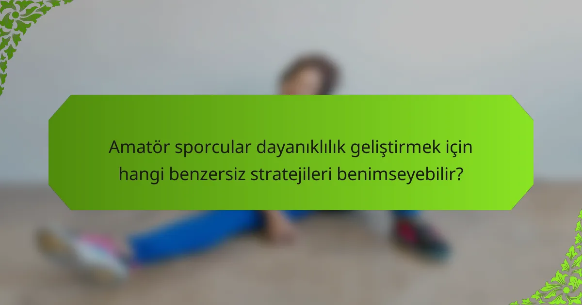 Amatör sporcular dayanıklılık geliştirmek için hangi benzersiz stratejileri benimseyebilir?