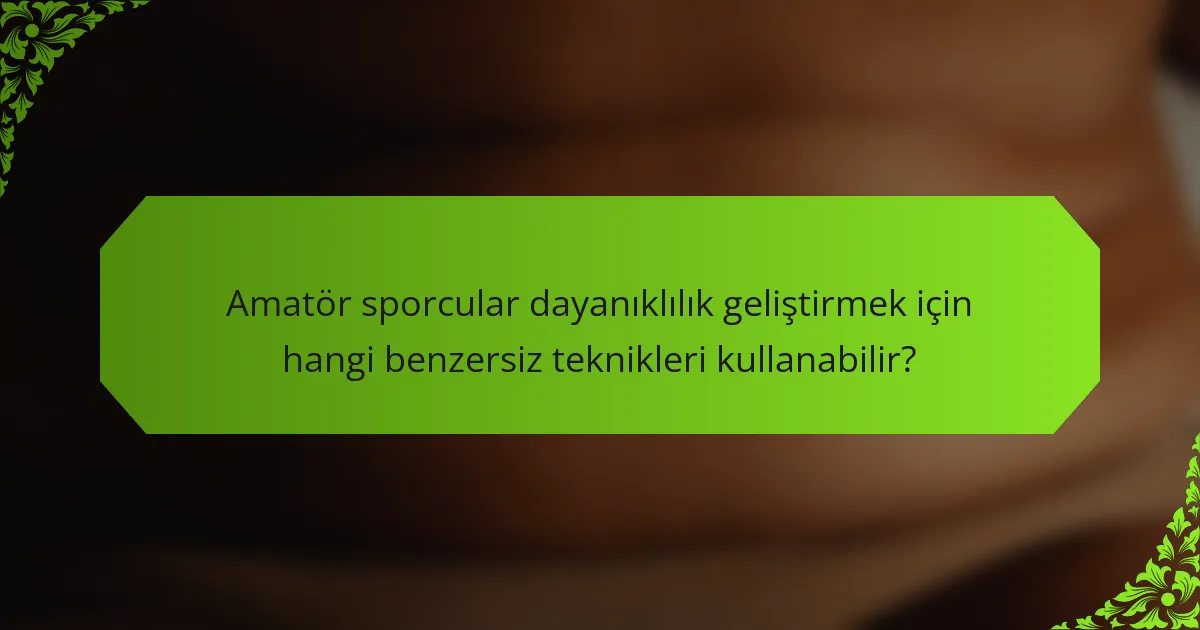 Amatör sporcular dayanıklılık geliştirmek için hangi benzersiz teknikleri kullanabilir?