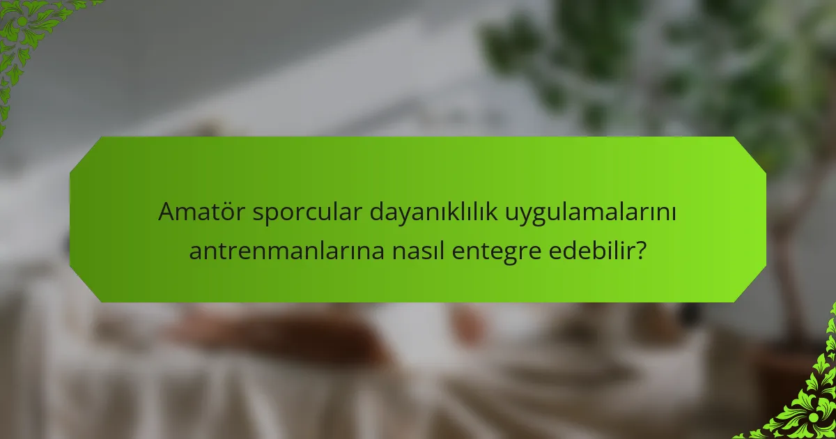 Amatör sporcular dayanıklılık uygulamalarını antrenmanlarına nasıl entegre edebilir?