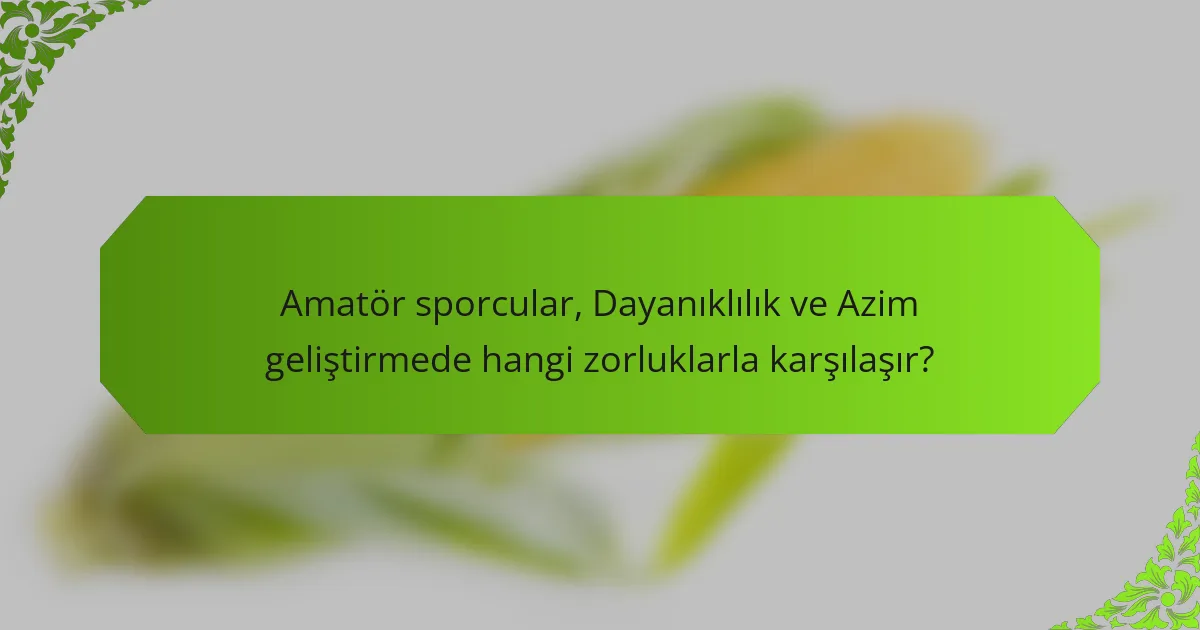Amatör sporcular, Dayanıklılık ve Azim geliştirmede hangi zorluklarla karşılaşır?