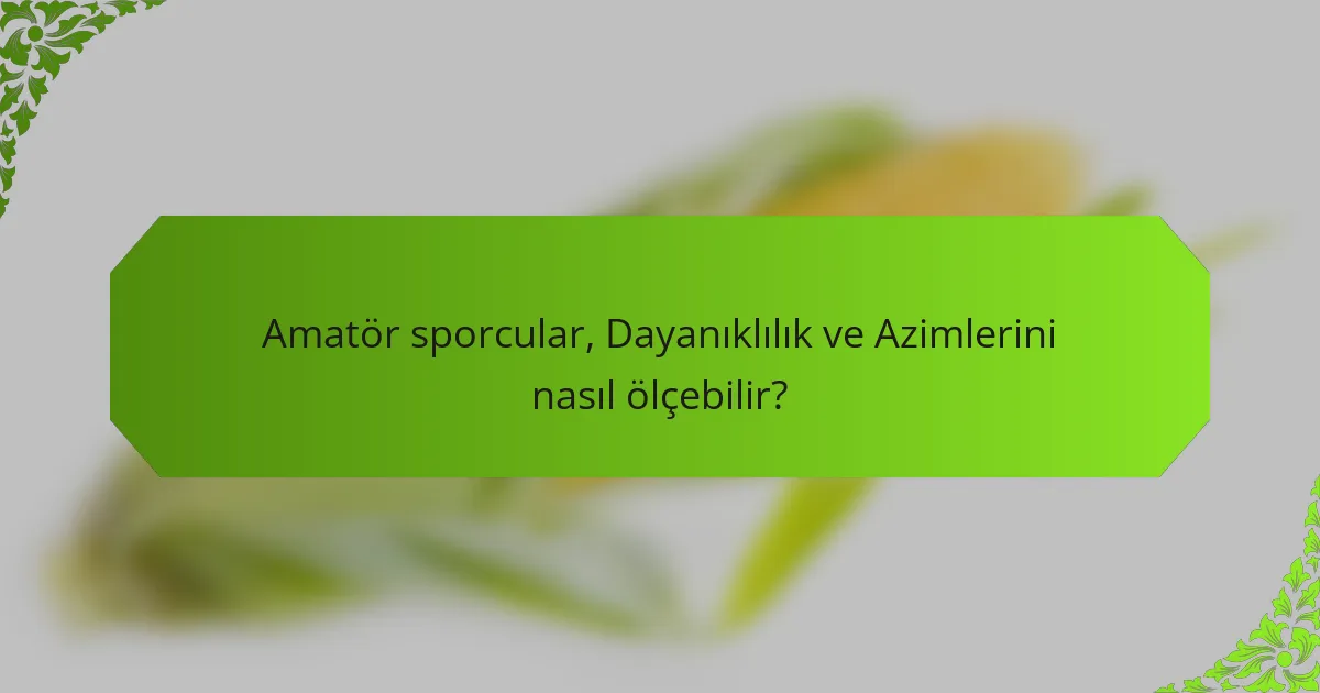 Amatör sporcular, Dayanıklılık ve Azimlerini nasıl ölçebilir?
