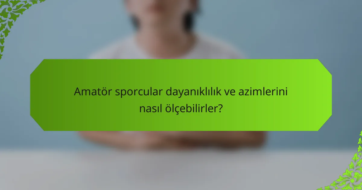 Amatör sporcular dayanıklılık ve azimlerini nasıl ölçebilirler?