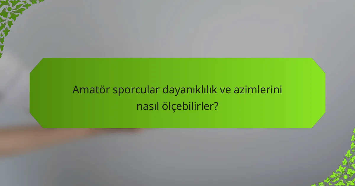 Amatör sporcular dayanıklılık ve azimlerini nasıl ölçebilirler?