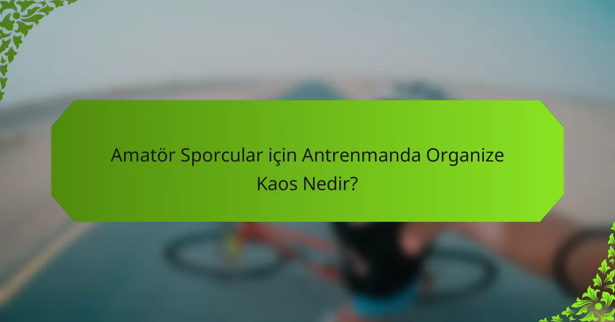 Amatör Sporcular için Antrenmanda Organize Kaos Nedir?