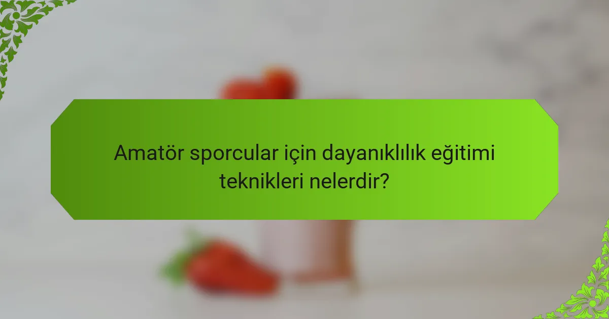Amatör sporcular için dayanıklılık eğitimi teknikleri nelerdir?