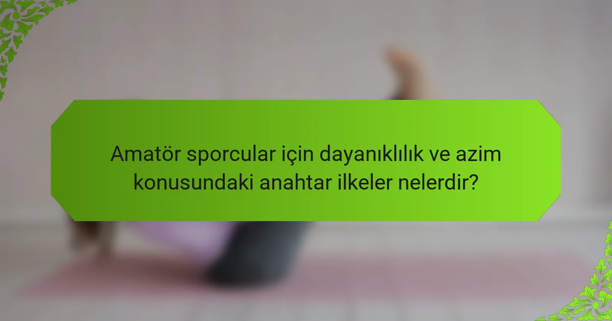 Amatör sporcular için dayanıklılık ve azim konusundaki anahtar ilkeler nelerdir?