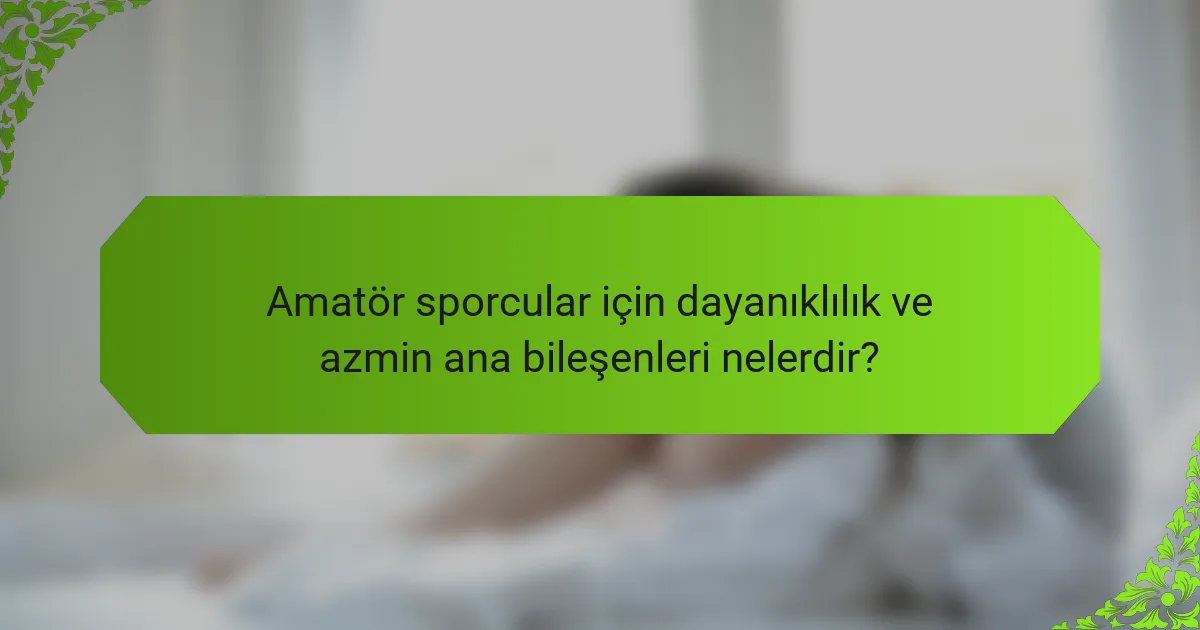 Amatör sporcular için dayanıklılık ve azmin ana bileşenleri nelerdir?