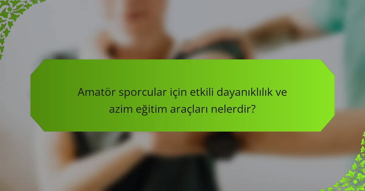 Amatör sporcular için etkili dayanıklılık ve azim eğitim araçları nelerdir?
