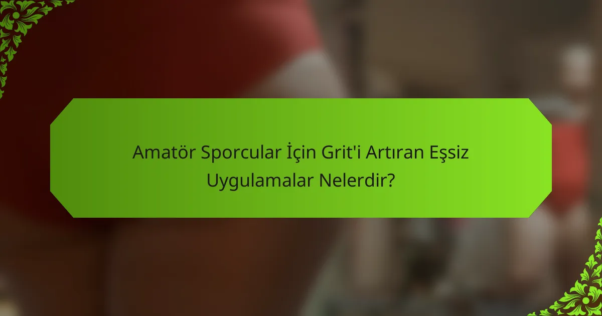 Amatör Sporcular İçin Grit'i Artıran Eşsiz Uygulamalar Nelerdir?