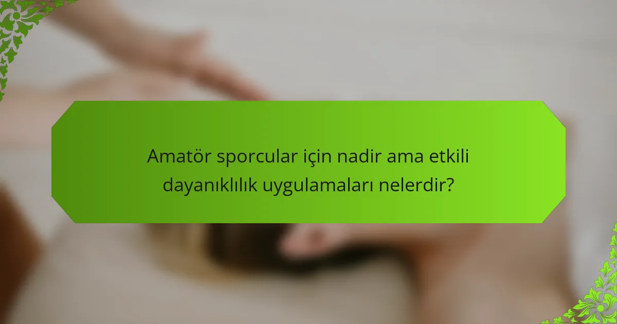 Amatör sporcular için nadir ama etkili dayanıklılık uygulamaları nelerdir?