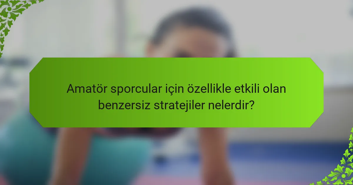 Amatör sporcular için özellikle etkili olan benzersiz stratejiler nelerdir?