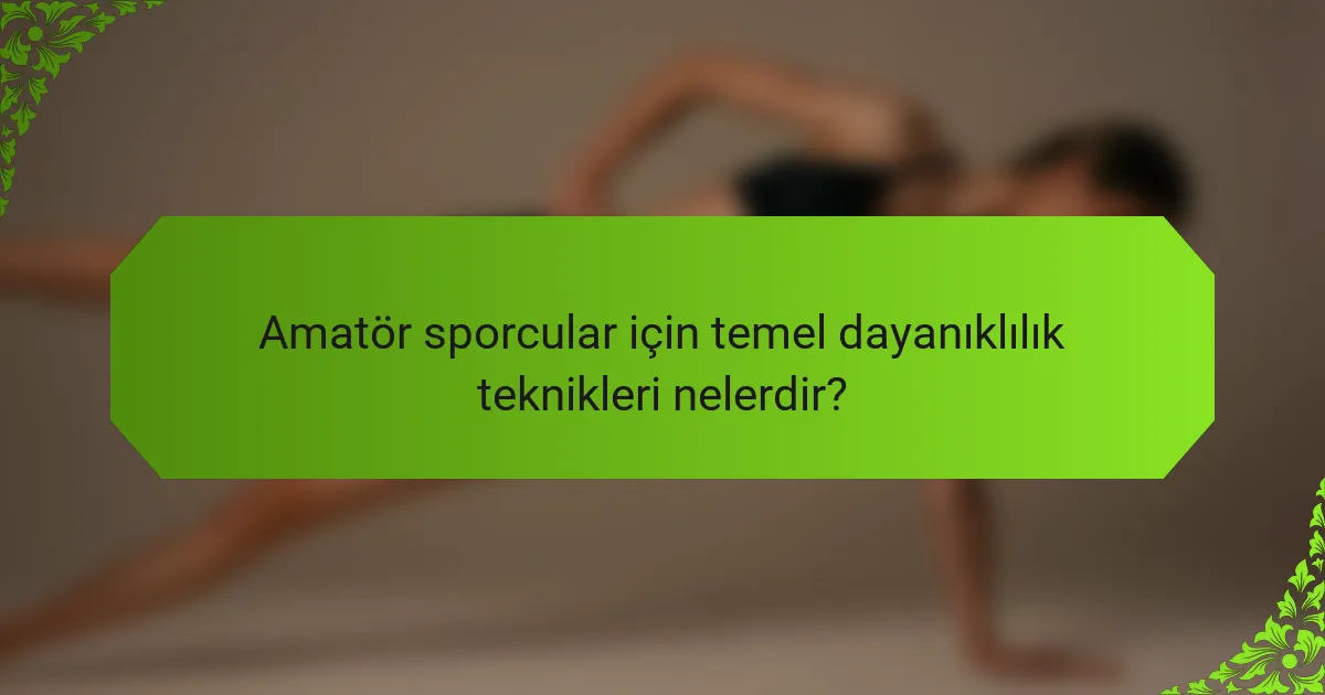 Amatör sporcular için temel dayanıklılık teknikleri nelerdir?