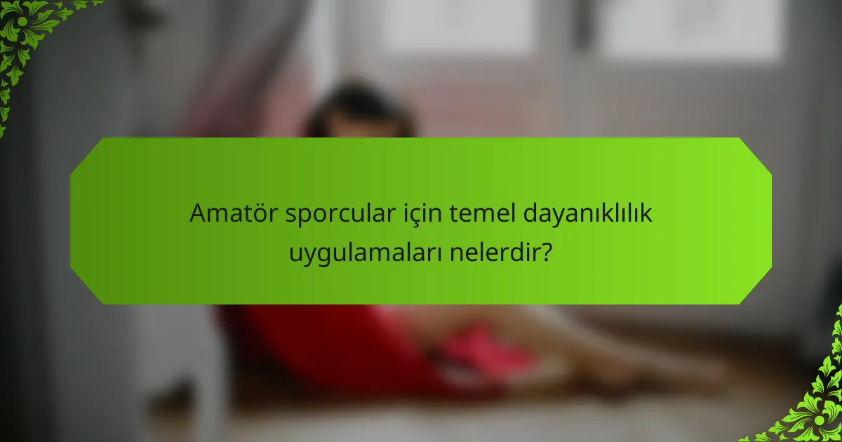 Amatör sporcular için temel dayanıklılık uygulamaları nelerdir?