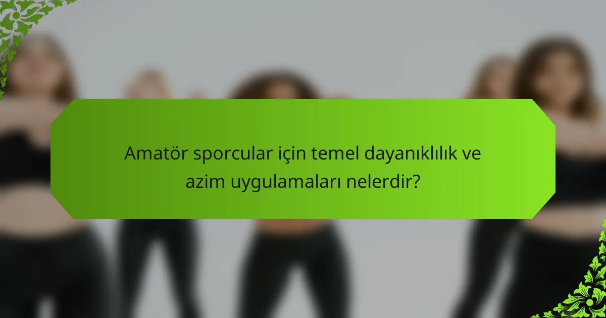Amatör sporcular için temel dayanıklılık ve azim uygulamaları nelerdir?
