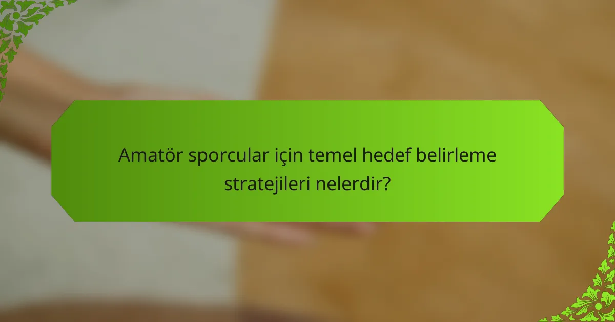 Amatör sporcular için temel hedef belirleme stratejileri nelerdir?