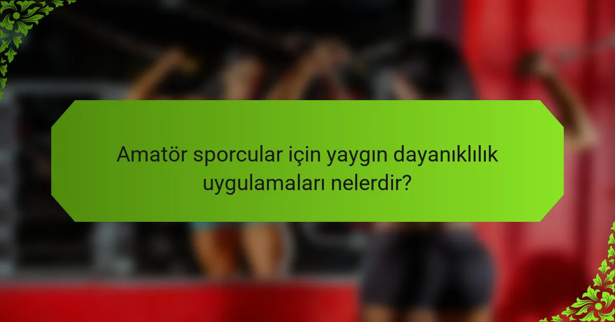 Amatör sporcular için yaygın dayanıklılık uygulamaları nelerdir?
