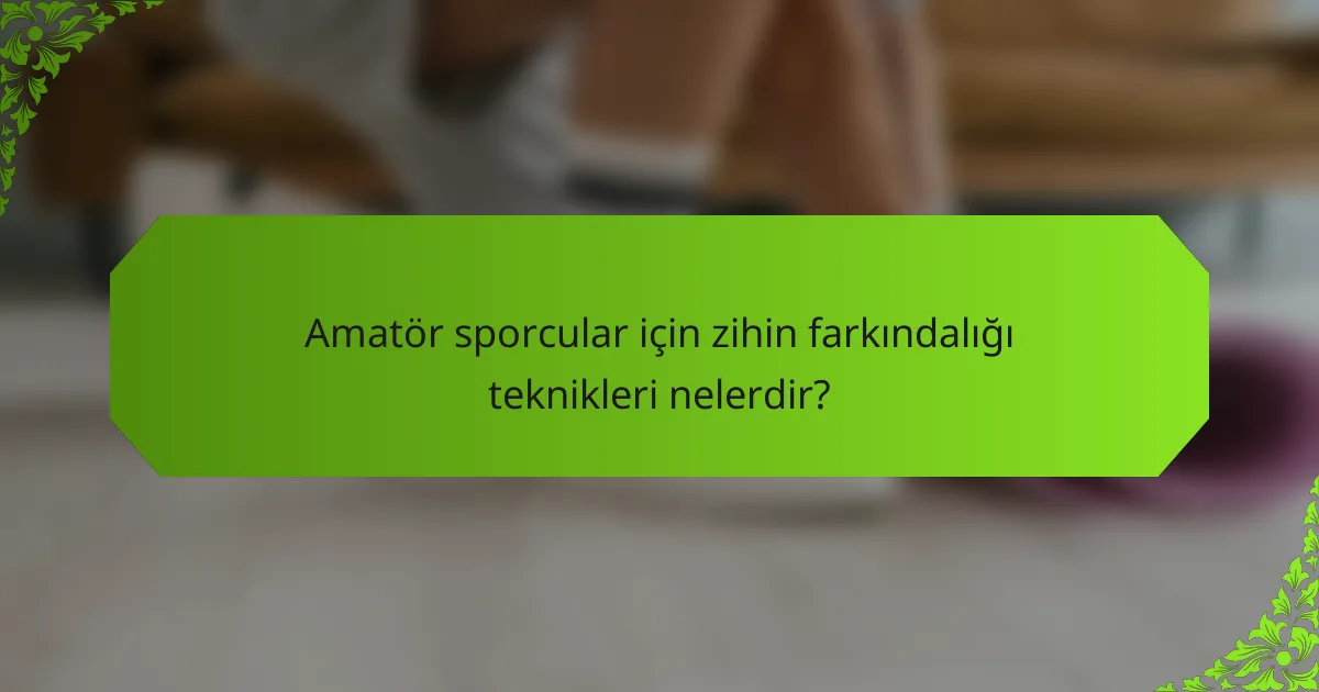 Amatör sporcular için zihin farkındalığı teknikleri nelerdir?