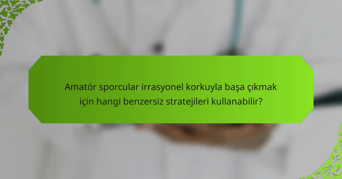 Amatör sporcular irrasyonel korkuyla başa çıkmak için hangi benzersiz stratejileri kullanabilir?