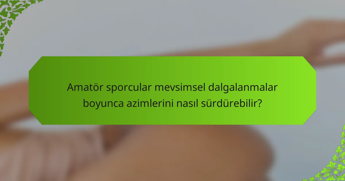 Amatör sporcular mevsimsel dalgalanmalar boyunca azimlerini nasıl sürdürebilir?