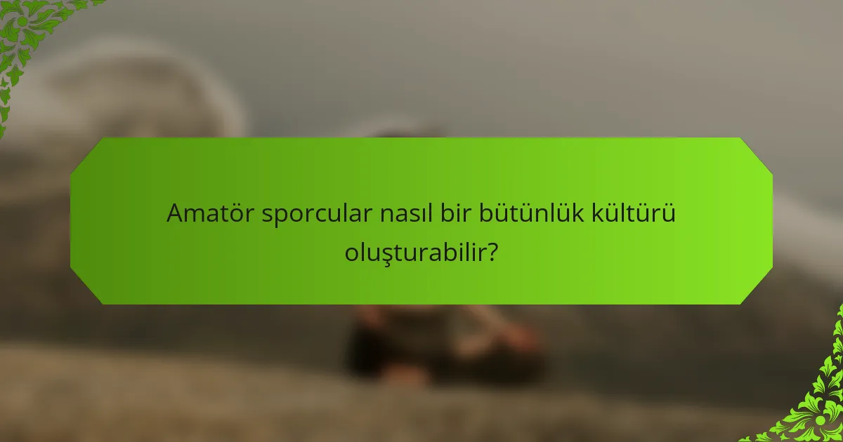 Amatör sporcular nasıl bir bütünlük kültürü oluşturabilir?