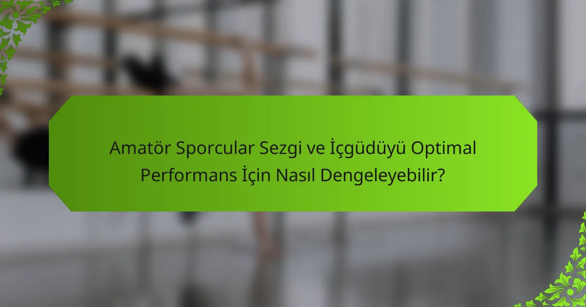 Amatör Sporcular Sezgi ve İçgüdüyü Optimal Performans İçin Nasıl Dengeleyebilir?