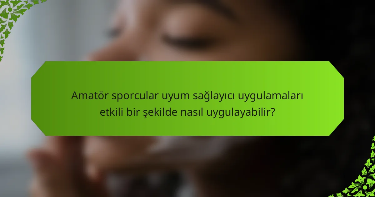 Amatör sporcular uyum sağlayıcı uygulamaları etkili bir şekilde nasıl uygulayabilir?