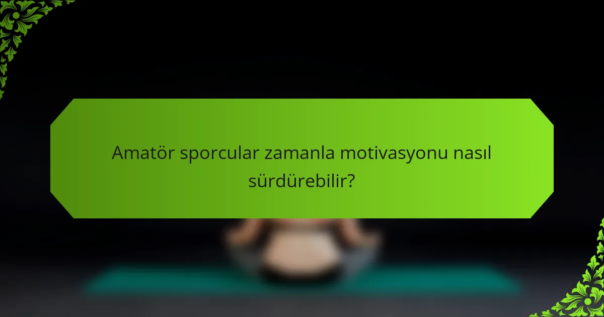 Amatör sporcular zamanla motivasyonu nasıl sürdürebilir?