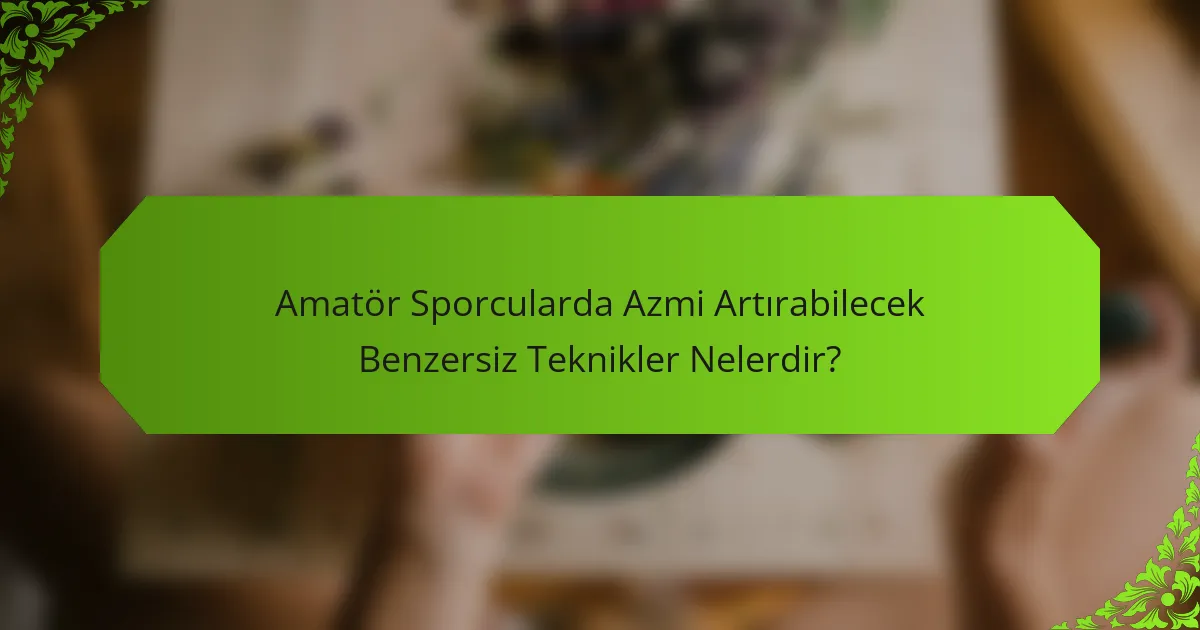 Amatör Sporcularda Azmi Artırabilecek Benzersiz Teknikler Nelerdir?
