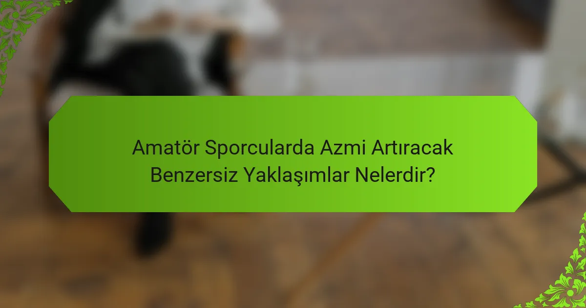 Amatör Sporcularda Azmi Artıracak Benzersiz Yaklaşımlar Nelerdir?