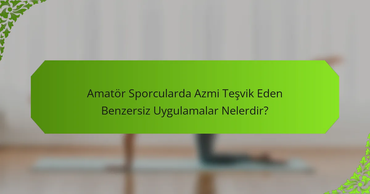 Amatör Sporcularda Azmi Teşvik Eden Benzersiz Uygulamalar Nelerdir?