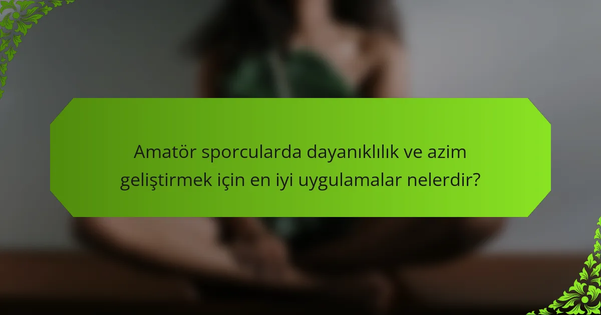 Amatör sporcularda dayanıklılık ve azim geliştirmek için en iyi uygulamalar nelerdir?