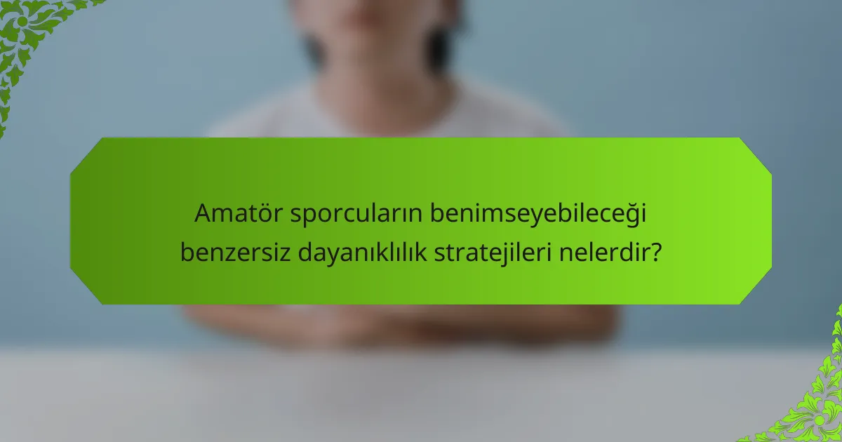 Amatör sporcuların benimseyebileceği benzersiz dayanıklılık stratejileri nelerdir?