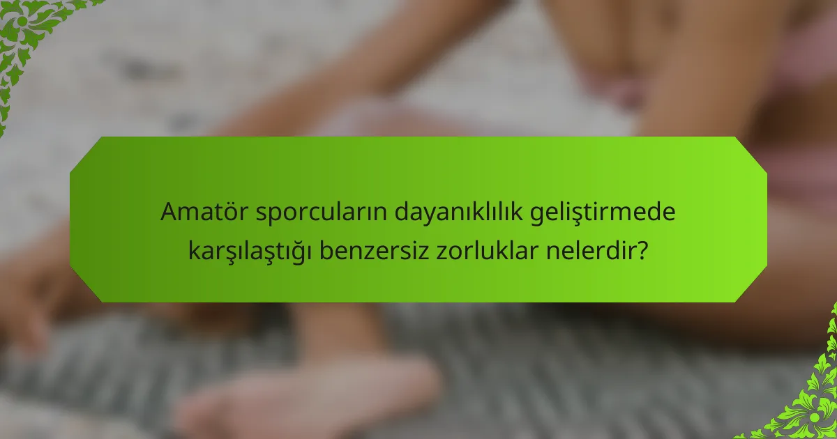 Amatör sporcuların dayanıklılık geliştirmede karşılaştığı benzersiz zorluklar nelerdir?