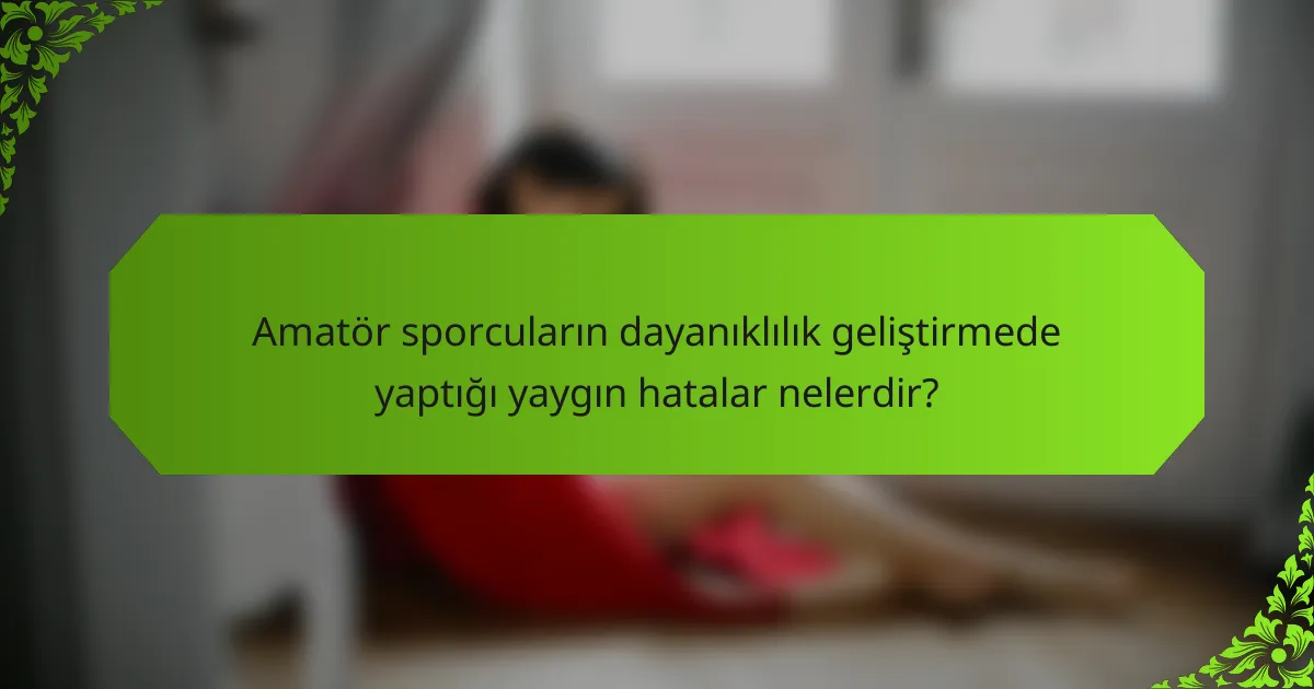 Amatör Sporcuların Dayanıklılık Geliştirmede Yaptığı Yaygın Hatalar Nelerdir?