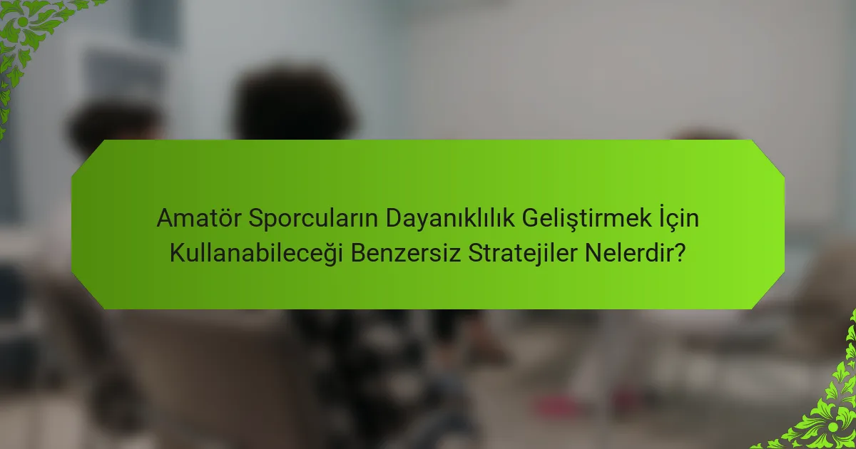 Amatör Sporcuların Dayanıklılık Geliştirmek İçin Kullanabileceği Benzersiz Stratejiler Nelerdir?