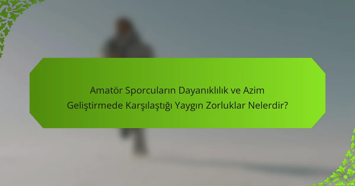 Amatör Sporcuların Dayanıklılık ve Azim Geliştirmede Karşılaştığı Yaygın Zorluklar Nelerdir?