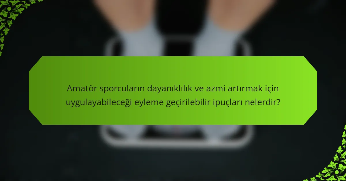 Amatör sporcuların dayanıklılık ve azmi artırmak için uygulayabileceği eyleme geçirilebilir ipuçları nelerdir?