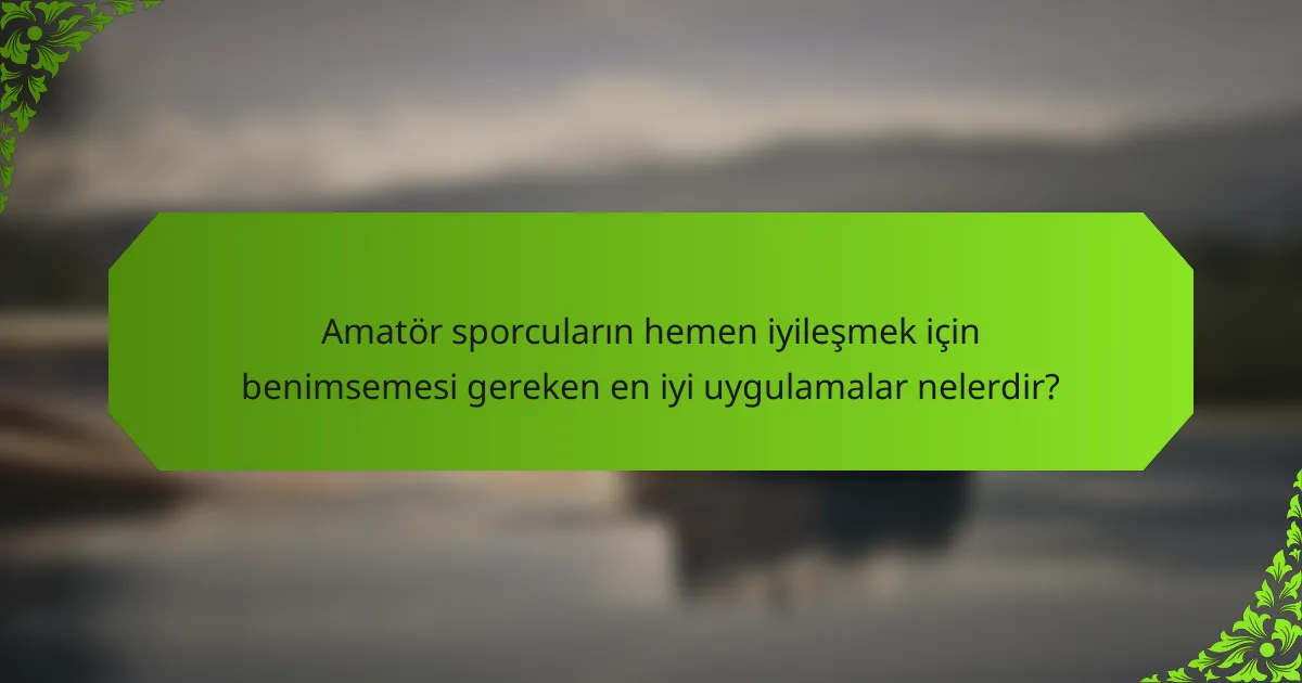 Amatör sporcuların hemen iyileşmek için benimsemesi gereken en iyi uygulamalar nelerdir?