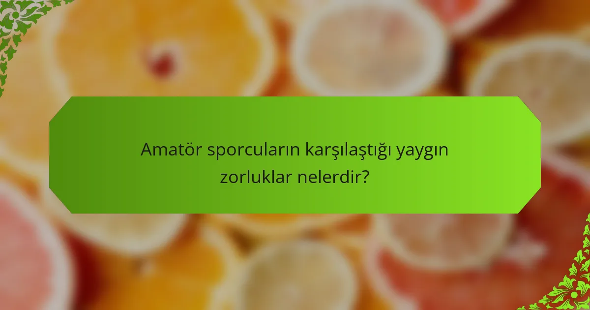 Amatör sporcuların karşılaştığı yaygın zorluklar nelerdir?