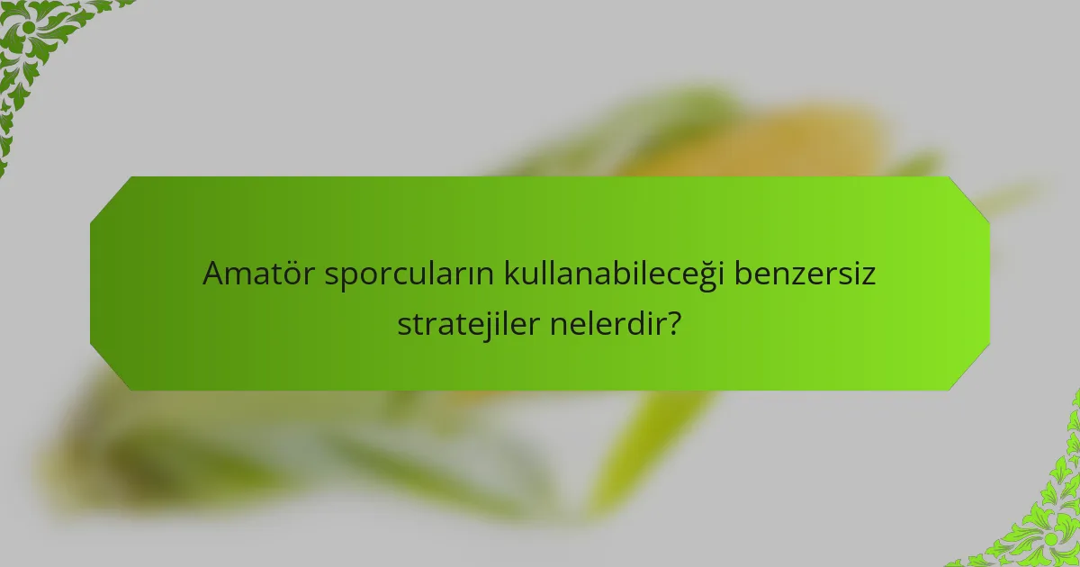 Amatör sporcuların kullanabileceği benzersiz stratejiler nelerdir?